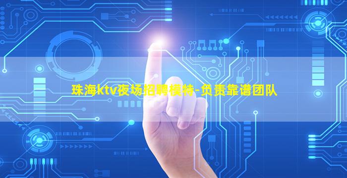 珠海ktv夜场招聘模特-负责靠谱团队